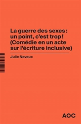 La guerre des sexes : un point, c’est trop ! : comédie en un acte sur l'écriture inclusive. La grammaire du français enfin rendue à la vie - Julie Neveux