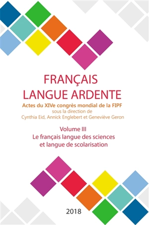 Français langue ardente : actes du XIVe congrès mondial de la FIPF. Vol. 3. Le français langue des sciences et langue de scolarisation - Fédération internationale des professeurs de français. Congrès mondial (14 ; 2016 ; Liège, Belgique)