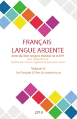 Français langue ardente : actes du XIVe congrès mondial de la FIPF. Vol. 4. Le français à l'ère du numérique - Fédération internationale des professeurs de français. Congrès mondial (14 ; 2016 ; Liège, Belgique)
