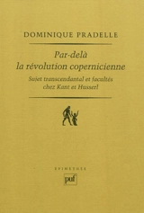 Par-delà la révolution copernicienne : sujet transcendantal et facultés chez Kant et Husserl - Dominique Pradelle