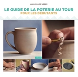 Le guide de la poterie au tour pour les débutants - Julia Claire Weber