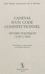 Canevas d'un code constitutionnel : oeuvres politiques : 1787-1789 - Paul-Pierre Lemercier de la Rivière