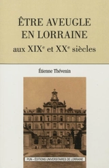 Etre aveugle en Lorraine aux XIXe et XXe siècles - Etienne Thévenin