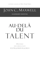 Au-delà du talent : Comment obtenir des résultats extraordinaires - John C. Maxwell