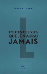 Toutes ces vies que je n'aurai jamais - Vincent Labay