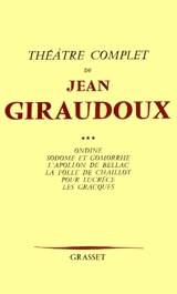 Théâtre complet. Vol. 3. Ondine. Sodome et Gomorrhe. L'Apollon de Bellac - Jean Giraudoux