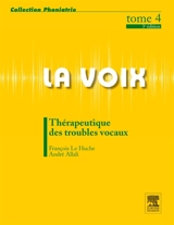 La voix. Vol. 4. Thérapeutiques des troubles vocaux - François Le Huche