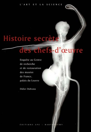 Histoire secrète des chefs-d'oeuvre : enquête au Centre de recherche et de restauration des musées de France, palais du Louvre - Didier Dubrana