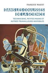 Dans les coulisses de la science : techniciens, petites mains et autres travailleurs invisibles - Françoise Waquet