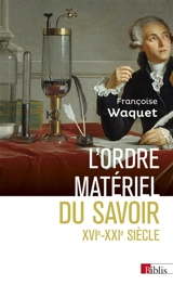 L'ordre matériel du savoir : comment les savants travaillent, XVIe–XXIe siècles - Françoise Waquet