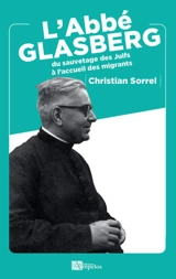 L'abbé Glasberg : du sauvetage des Juifs à l'accueil des migrants - Christian Sorrel