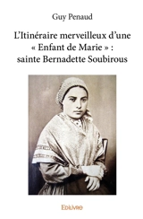 L’itinéraire merveilleux d’une « enfant de marie » : sainte bernadette soubirous - Guy Penaud