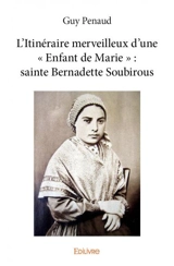 L’itinéraire merveilleux d’une « enfant de marie » : sainte bernadette soubirous - Guy Penaud