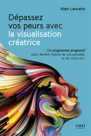 Dépassez vos peurs avec la visualisation créatrice : un programme progressif pour devenir maître de vos pensées, et de votre vie ! - Alain Lancelot