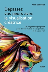 Dépassez vos peurs avec la visualisation créatrice : un programme progressif pour devenir maître de vos pensées, et de votre vie ! - Alain Lancelot