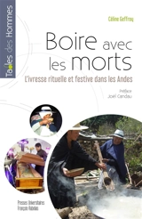Boire avec les morts : l'ivresse rituelle et festive dans les Andes - Céline Geffroy
