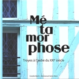 Métamorphose : Troyes à l'aube du XXIe siècle - Coralie Marin