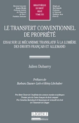 Le transfert conventionnel de propriété : essai sur le mécanisme translatif à la lumière des droits français et allemand - Julien Dubarry