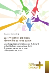 La « Victime» qui nous réconcilie et nous sauve : L'anthropologie mimétique de R. Girard et la théologie dramatique de R. Schwager autour de la mort - Mbiribindi, SJ, Dieudonné