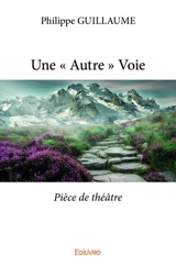 Une « autre » voie : Pièce de théâtre - Philippe Guillaume