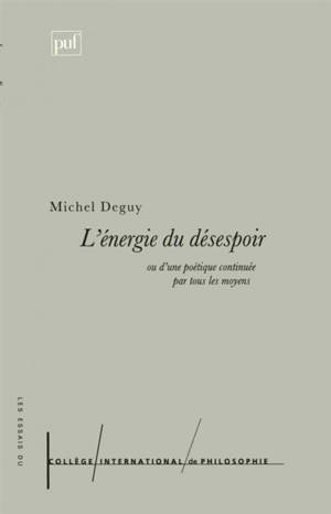 L'énergie du désespoir ou D'une poétique continuée par tous les moyens - Michel Deguy
