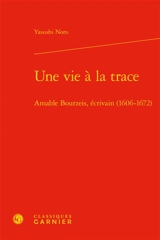 Une vie à la trace : Amable Bourzeis, écrivain (1606-1672) - Yasushi Noro