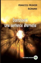 Dostoïevski : Une Sentence Eternelle - François Prunier