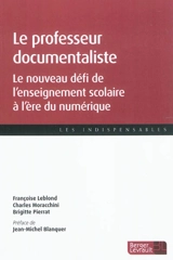 Le professeur documentaliste : le nouveau défi de l'enseignement scolaire à l'ére du numérique - Françoise Leblond