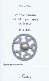 Petit dictionnaire des cultes politiques en France : 1960-2000 - Cyril Le Tallec