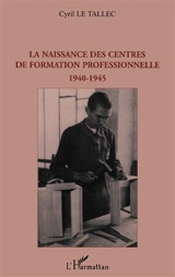 La naissance des centres de formation professionnelle : 1940-1945 - Cyril Le Tallec