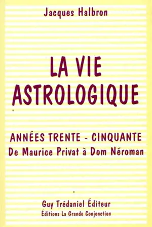 La vie astrologique : années trente-cinquante : de Maurice Privat à Dom Néroman - Jacques Halbronn