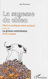 La sagesse du chien : pièce en quelques actes cyniques. La grosse commission : farce cynique - Jean-Paul Jouary