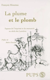 La plume et le plomb : espaces de l'imprimé et du manuscrit au siècle des lumières - François Moureau