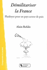 Démilitariser la France : plaidoyer pour un pays acteur de paix - Alain Refalo