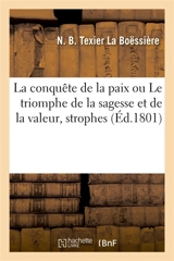 La conquête de la paix ou Le triomphe de la sagesse et de la valeur, strophes : propres à être déclamées dans les fêtes données à l'occasion de la paix - N. B. Texier La Boëssière