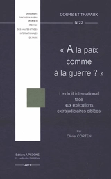 A la paix comme à la guerre ? : le droit international face aux exécutions extrajudiciaires ciblées - Olivier Corten