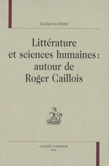 Littérature et sciences humaines : autour de Roger Caillois - Guillaume Bridet