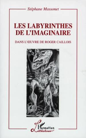 Les labyrinthes de l'imaginaire : dans l'oeuvre de Roger Caillois - Stéphane Massonet