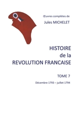 Histoire de la révolution française : Tome 7 décembre 1793 : juillet 1794 - Michelet, Jules