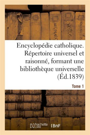 Encyclopédie catholique. Tome 1 : Répertoire des sciences, lettres, arts et métiers formant une bibliothèque universelle - Jean-Baptiste Glaire