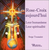 Les Rose-Croix aujourd'hui : leur humanisme, leur spiritualité - Serge Toussaint