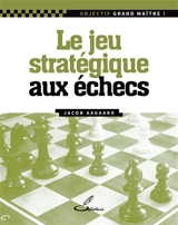 Le jeu stratégique aux échecs - Jacob Aagaard