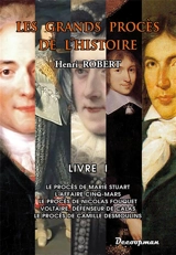 Les grands procès de l'histoire. Vol. 1. Le procès de Marie Stuart, l'affaire Cinq-Mars, le procès de Nicolas Fouquet, Voltaire, défenseur de Calas, le procès de Camille Desmoulins - Henri Robert
