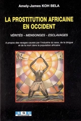 La prostitution africaine en Occident : vérités, mensonges, esclavages : à propos des ravages causés par l'industrie du sexe, de la drogue et de la mort dans la population africaine - Amely-James Koh Bela