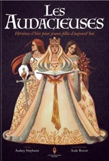 Les audacieuses : héroïnes d'hier pour jeunes filles d'aujourd'hui - Audrey Stéphanie