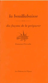 La bouillabaisse : dix façons de la préparer - Emmanuel Perrodin