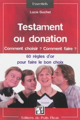 Testament ou donation : comment choisir ? comment faire ? : 60 règles d'or pour faire le bon choix - Lucie Guchet