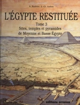L'Egypte restituée. Vol. 3. Sites, temples et pyramides de Moyenne et Basse-Egypte : de la naissance de la civilisation pharaonique à l'époque gréco-romaine - Sydney Hervé Aufrère