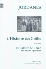 Histoire des Goths. L'histoire de Rome : des origines à Justinien - Jordanes