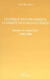 Clinique psychiatrique, clinique psychanalytique : études et recherches, 1980-2004 - Paul Bercherie